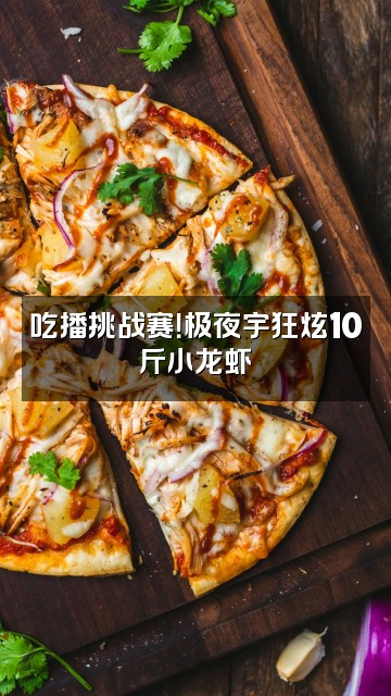 抖音极夜宇视频封面：吃播挑战赛！极夜宇狂炫10斤小龙虾